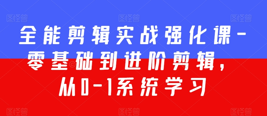 全能剪辑实战强化课-零基础到进阶剪辑，从0-1系统学习，200节课程加强版！-86资源库