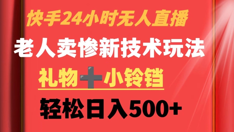 快手24小时无人直播，老人卖惨最新技术玩法，礼物+小铃铛，轻松日入500+【揭秘】-86资源库