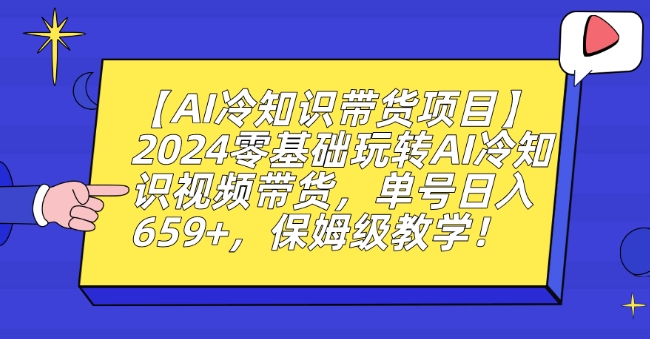 【AI冷知识带货项目】2024零基础玩转AI冷知识视频带货，单号日入659+，保姆级教学【揭秘】-86资源库