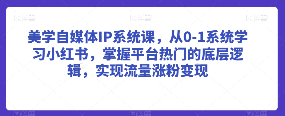 美学自媒体IP系统课，从0-1系统学习小红书，掌握平台热门的底层逻辑，实现流量涨粉变现-86资源库