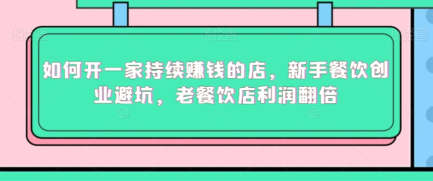 如何开一家持续赚钱的店，新手餐饮创业避坑，老餐饮店利润翻倍-86资源库