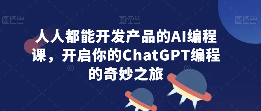 人人都能开发产品的AI编程课，开启你的ChatGPT编程的奇妙之旅-86资源库