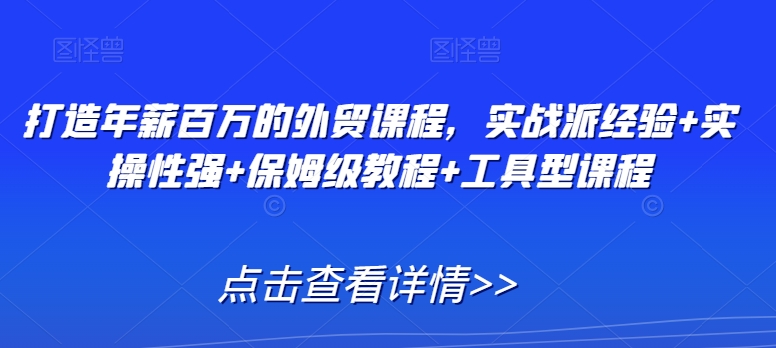 打造年薪百万的外贸课程，实战派经验+实操性强+保姆级教程+工具型课程-86资源库