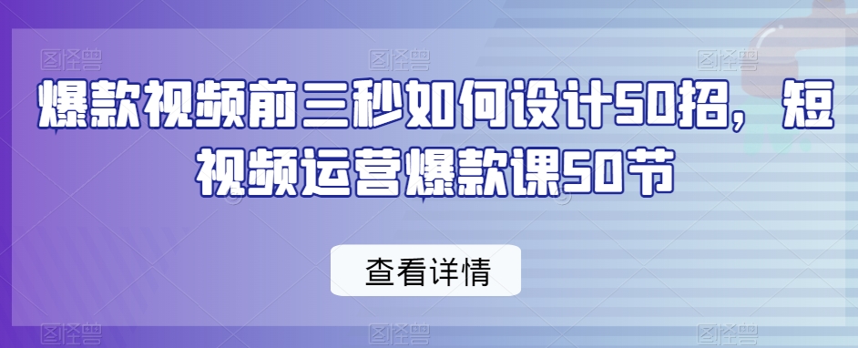 爆款视频前三秒如何设计50招，短视频运营爆款课50节-86资源库