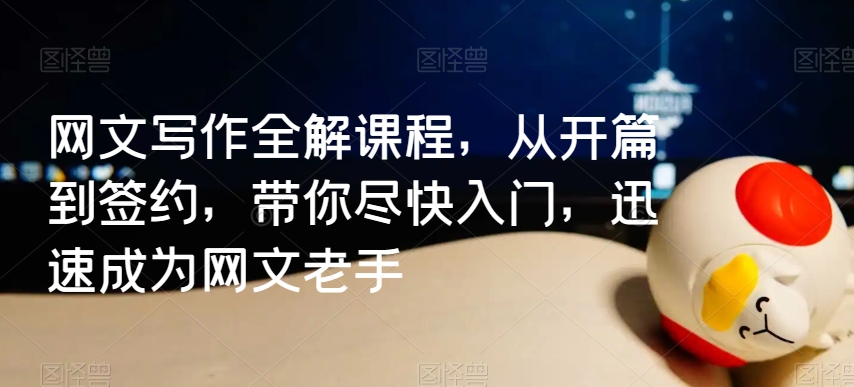 网文写作全解课程，从开篇到签约，带你尽快入门，迅速成为网文老手-86资源库