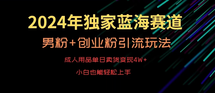 2024年独家蓝海赛道，成人用品单日卖货变现4W+，男粉+创业粉引流玩法，不愁搞不到流量【揭秘】-86资源库