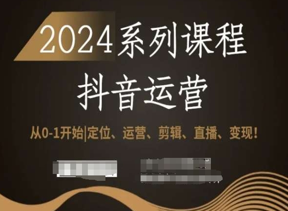 2024抖音运营全套系列课程，从0-1开始，定位、运营、剪辑、直播、变现！-86资源库
