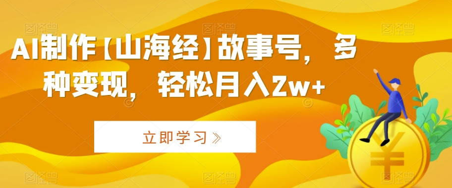 AI制作【山海经】故事号，多种变现，轻松月入2w+【揭秘】-86资源库