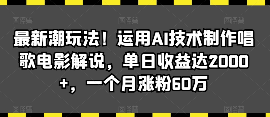 最新潮玩法！运用AI技术制作唱歌电影解说，单日收益达2000+，一个月涨粉60万【揭秘】-86资源库
