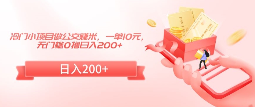 冷门小项目做公交赚米，一单10元，无门槛0撸日入200+【揭秘】-86资源库