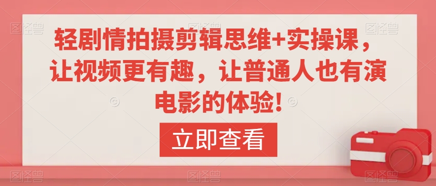 轻剧情拍摄剪辑思维+实操课，让视频更有趣，让普通人也有演电影的体验!-86资源库