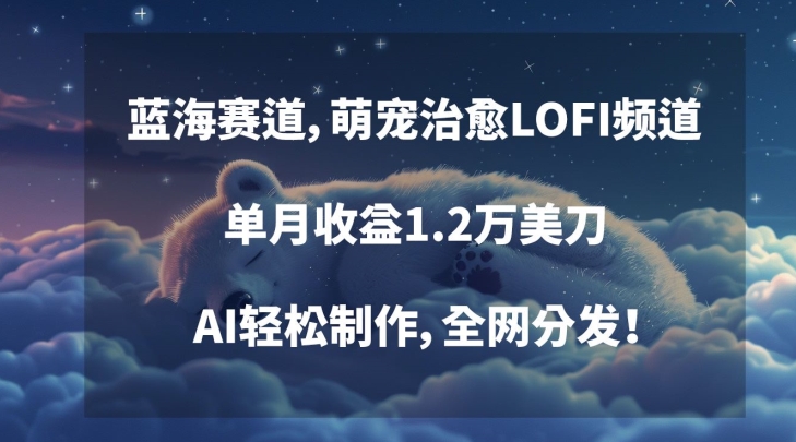 蓝海赛道，萌宠治愈LOFI频道，单月收益1.2万美刀，AI轻松制作，全网分发【揭秘】-86资源库