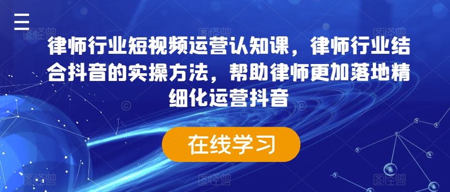 律师行业短视频运营认知课，律师行业结合抖音的实操方法，帮助律师更加落地精细化运营抖音-86资源库