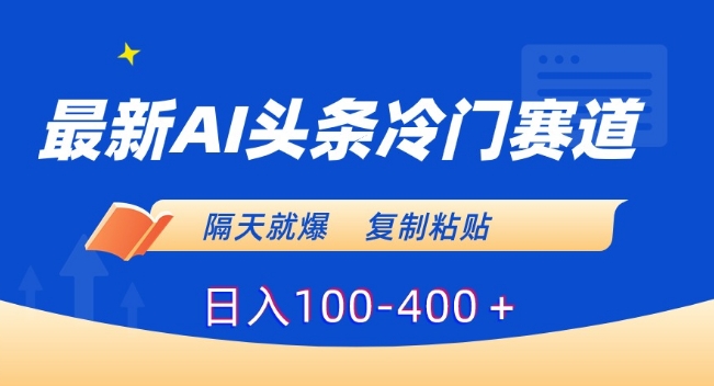 最新AI头条冷门赛道，隔天就爆，复制粘贴日入100-400＋【揭秘】-86资源库