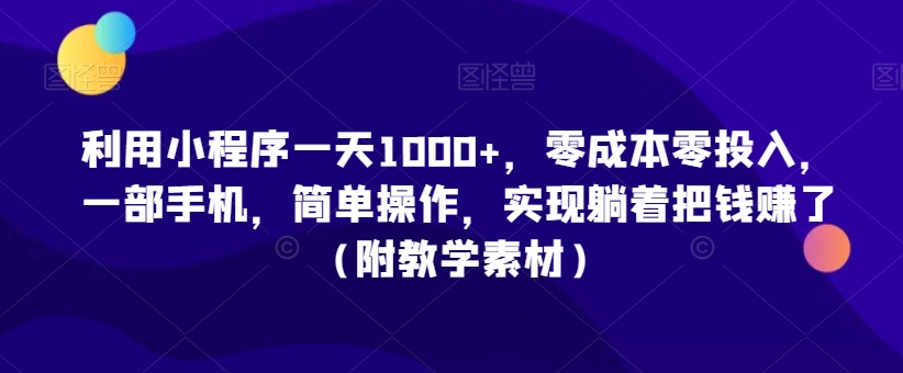利用小程序一天1000+，零成本零投入，一部手机，简单操作，实现躺着把钱赚了（附教学素材）【揭秘】-86资源库