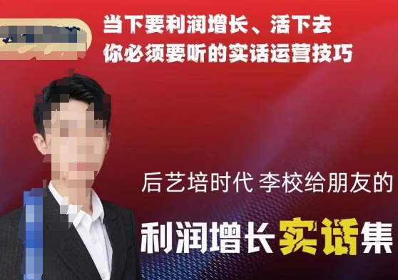 后艺培时代李校给朋友的利润增长实话集，当下要利润增长、活下去你必须要听的实话运营技巧-86资源库