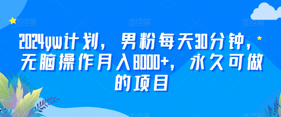2024yw计划，男粉每天30分钟，无脑操作月入8000+，永久可做的项目【揭秘】-86资源库
