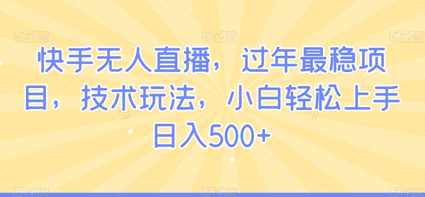 快手无人直播，过年最稳项目，技术玩法，小白轻松上手日入500+【揭秘】-86资源库
