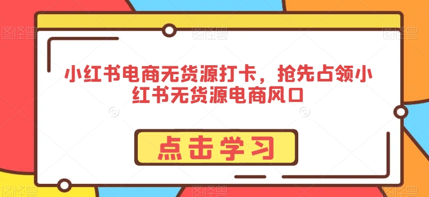 小红书电商无货源打卡，抢先占领小红书无货源电商风口-86资源库