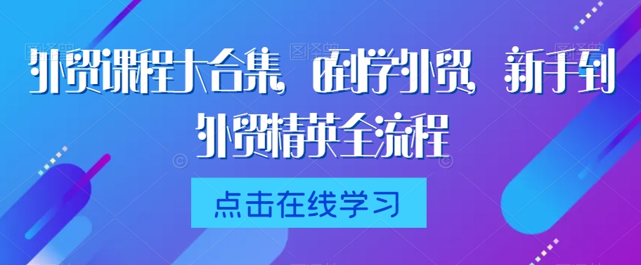 外贸课程大合集，0到1学外贸，新手到外贸精英全流程-86资源库