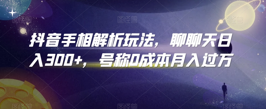 抖音手相解析玩法，聊聊天日入300+，号称0成本月入过万【揭秘】-86资源库