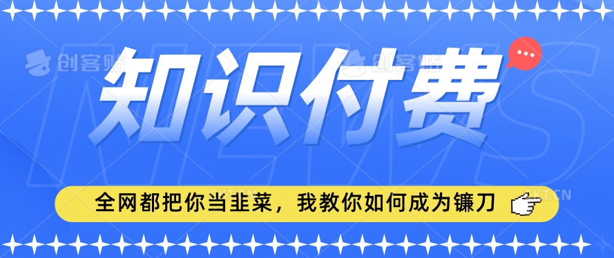 2024最新知识付费项目，小白也能轻松入局，全网都在教你做项目，我教你做镰刀【揭秘】-86资源库
