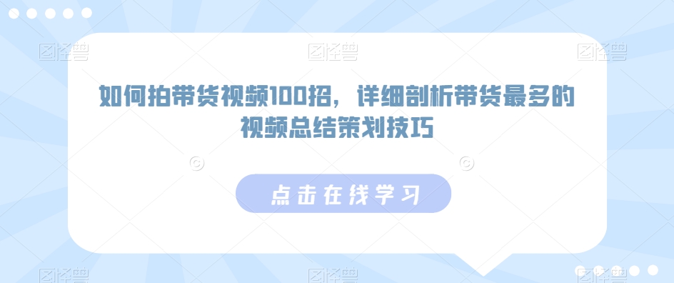 如何拍带货视频100招，详细剖析带货最多的视频总结策划技巧-86资源库