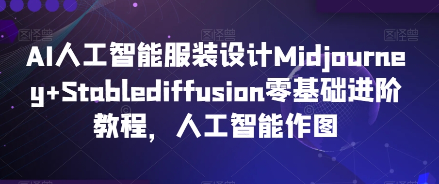 AI人工智能服装设计Midjourney+Stablediffusion零基础进阶教程，人工智能作图-86资源库