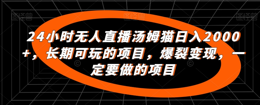 24小时无人直播汤姆猫日入2000+，长期可玩的项目，爆裂变现，一定要做的项目【揭秘】-86资源库
