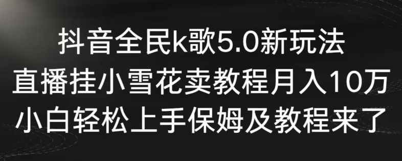 抖音全民k歌5.0新玩法，直播挂小雪花卖教程月入10万，小白轻松上手，保姆及教程来了【揭秘】-86资源库
