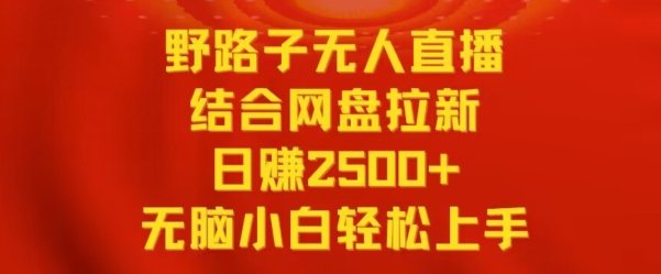 野路子无人直播结合网盘拉新，日赚2500+，小白无脑轻松上手【揭秘】-86资源库