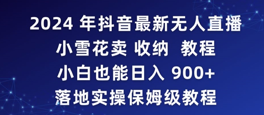 2024年抖音最新无人直播小雪花卖收纳教程，小白也能日入900+落地实操保姆级教程【揭秘】-86资源库