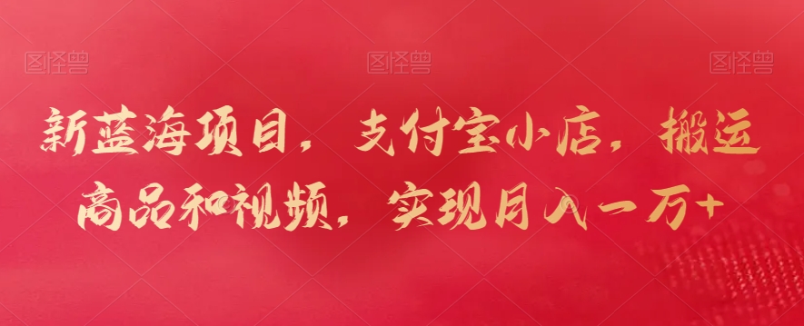 新蓝海项目，支付宝小店，搬运商品和视频，实现月入一万+【揭秘】-86资源库