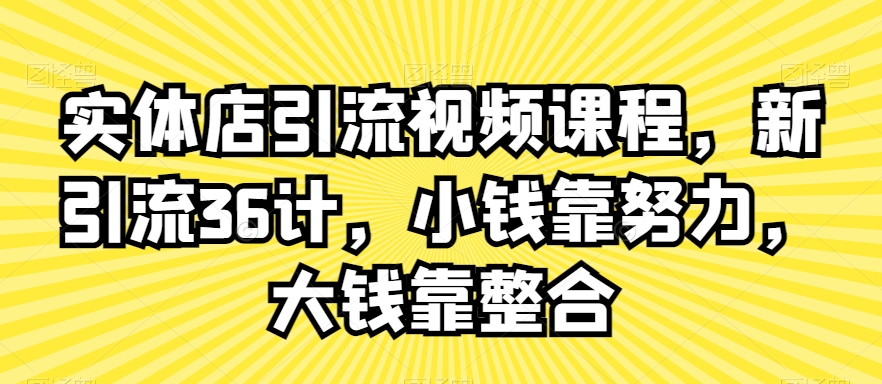 实体店引流视频课程，新引流36计，小钱靠努力，大钱靠整合-86资源库
