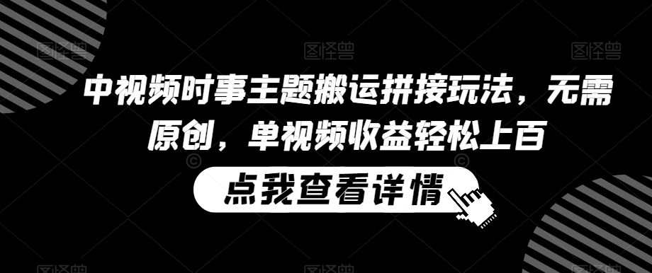 中视频时事主题搬运拼接玩法，无需原创，单视频收益轻松上百【揭秘】-86资源库