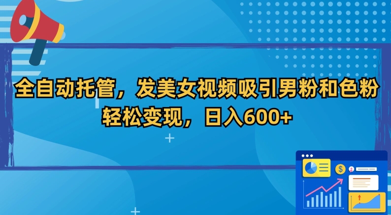 全自动托管，发美女视频吸引男粉和色粉，轻松变现，日入600+【揭秘】-86资源库