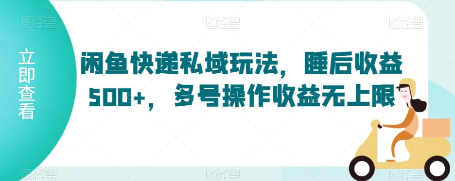 闲鱼快递私域玩法，睡后收益500+，多号操作收益无上限【揭秘】-86资源库
