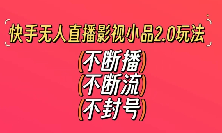 快手无人直播影视小品2.0玩法，不断流，不封号，不需要会剪辑，每天能稳定500-1000+【揭秘】-86资源库