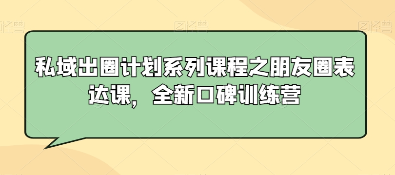私域出圈计划系列课程之朋友圈表达课，全新口碑训练营-86资源库