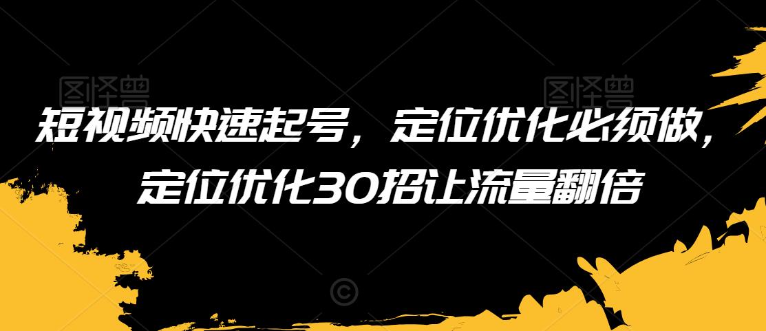 短视频快速起号，定位优化必须做，定位优化30招让流量翻倍-86资源库