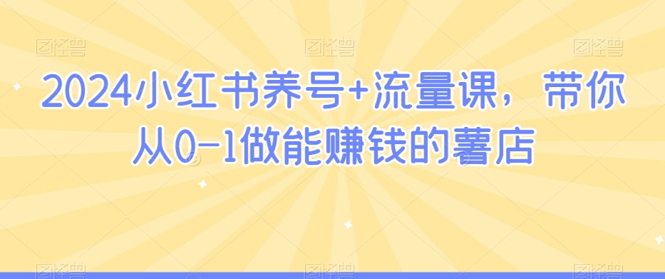 2024小红书养号+流量课，带你从0-1做能赚钱的薯店-86资源库