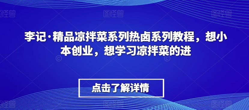 李记·精品凉拌菜系列热卤系列教程，想小本创业，想学习凉拌菜的进-86资源库