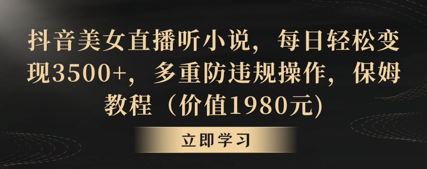 抖音美女直播听小说，每日轻松变现3500+，多重防违规操作，保姆教程（价值1980元)【揭秘】-86资源库