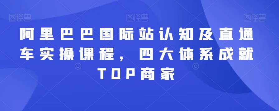 阿里巴巴国际站认知及直通车实操课程，四大体系成就TOP商家-86资源库