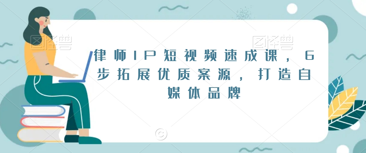 律师IP短视频速成课，6步拓展优质案源，打造自媒体品牌-86资源库