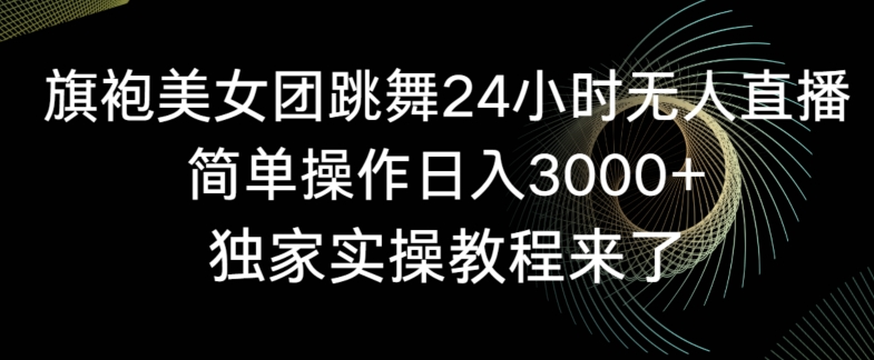 旗袍美女团跳舞24小时无人直播，简单操作日入3000+，独家实操教程来了【揭秘】-86资源库