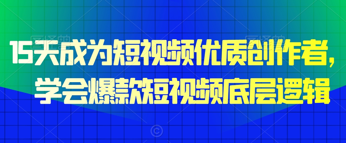 15天成为短视频优质创作者，​学会爆款短视频底层逻辑-86资源库