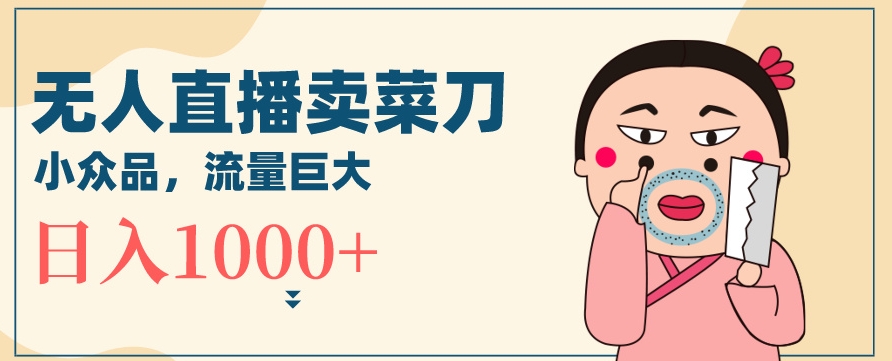 无人冷门品直播新玩法，通过卖菜刀日入1000+【揭秘】-86资源库