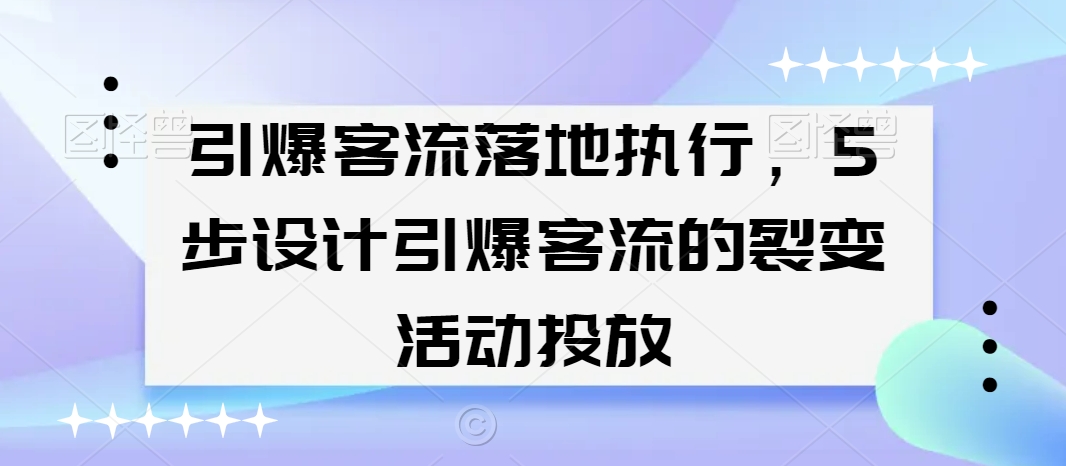 引爆客流落地执行，5步设计引爆客流的裂变活动投放-86资源库