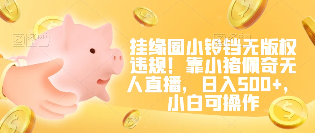 挂缘圈小铃铛无版权违规！靠小猪佩奇无人直播，日入500+，小白可操作【揭秘】-86资源库